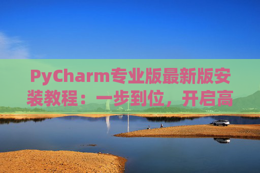 PyCharm专业版最新版安装教程：一步到位，开启高效Python开发之旅
